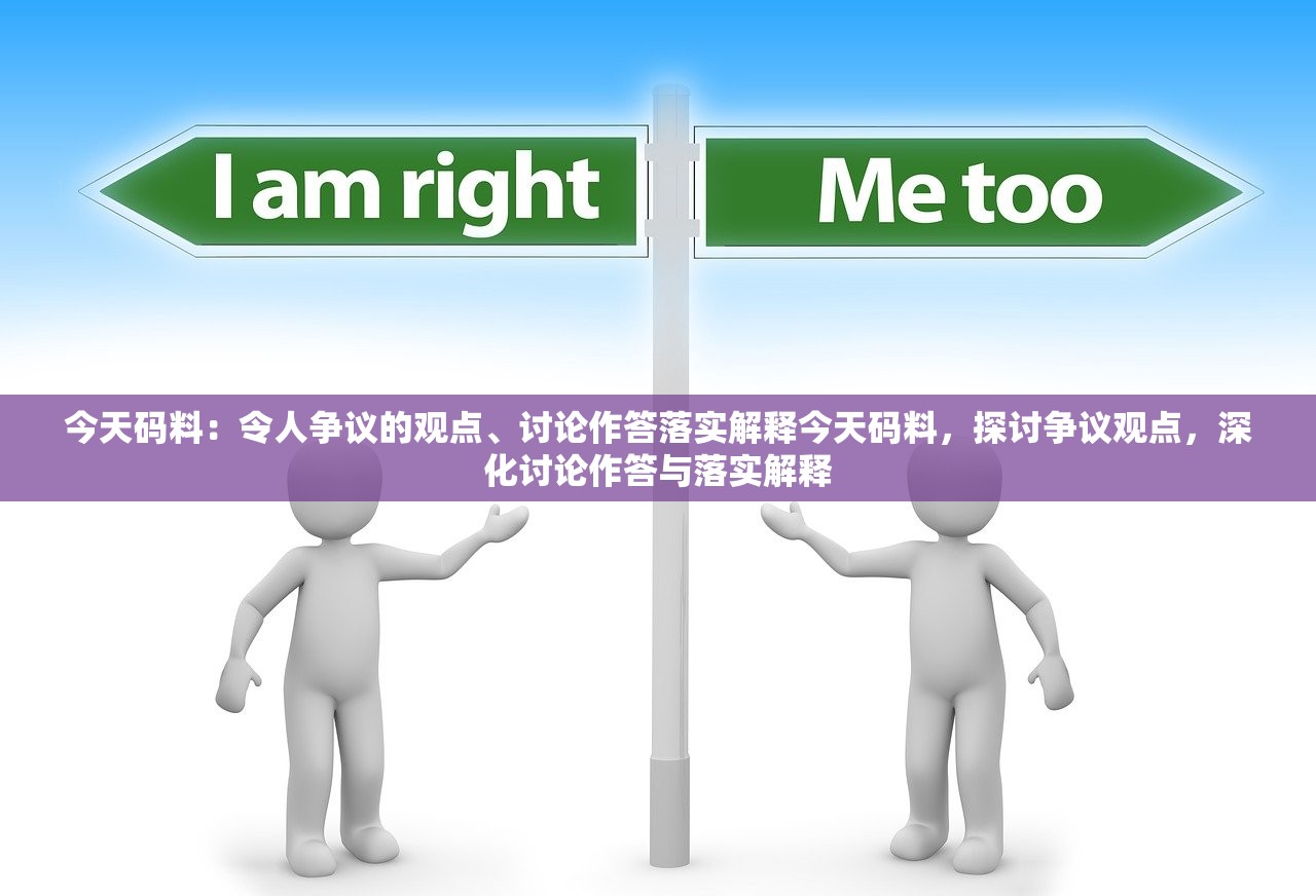 今天码料：令人争议的观点、讨论作答落实解释今天码料，探讨争议观点，深化讨论作答与落实解释