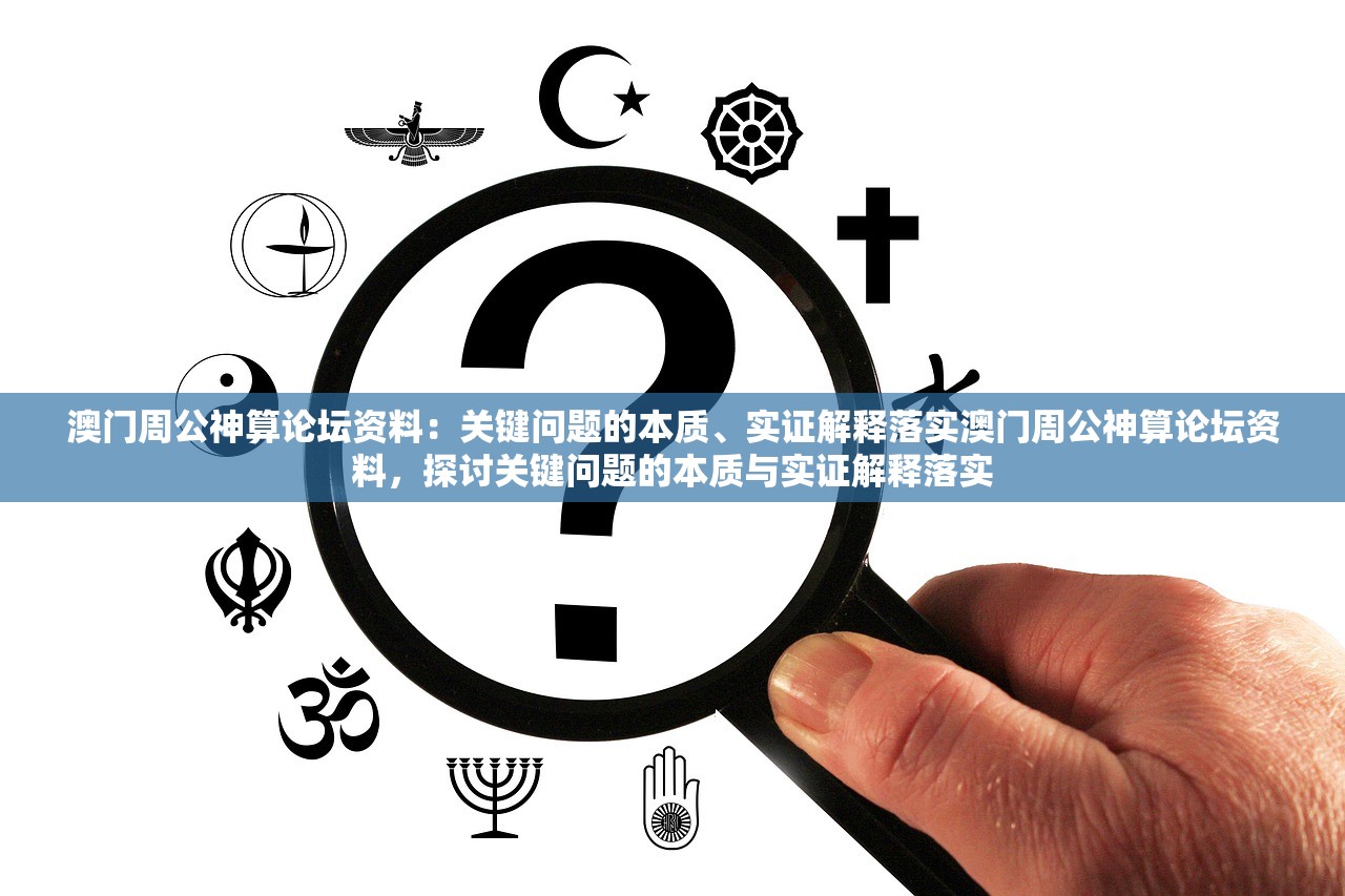 澳门周公神算论坛资料：关键问题的本质、实证解释落实澳门周公神算论坛资料，探讨关键问题的本质与实证解释落实