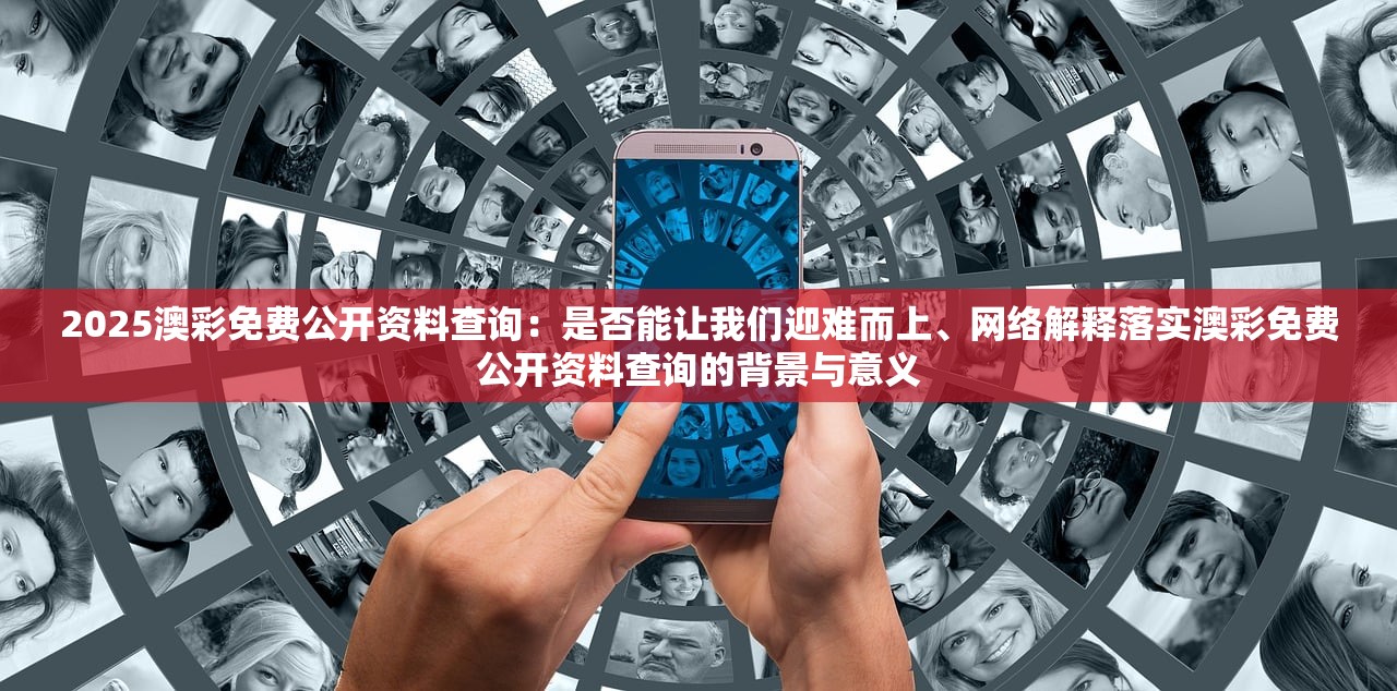 2025澳彩免费公开资料查询：是否能让我们迎难而上、网络解释落实澳彩免费公开资料查询的背景与意义