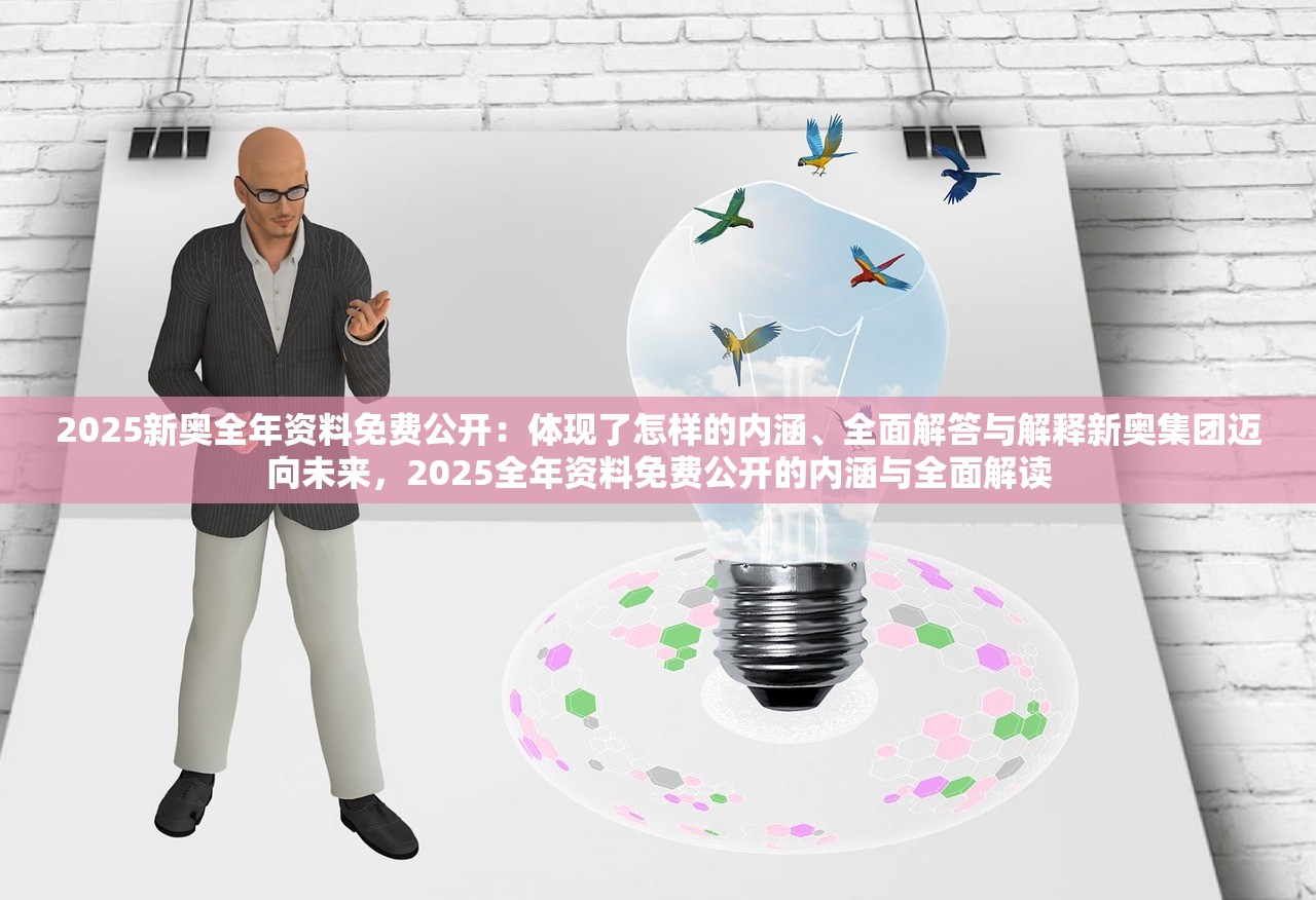 2025新奥全年资料免费公开:体现了怎样的内涵、全面解答与解释新奥集团迈向未来,2025全年资料免费公开的内涵与全面解读 2025新奥全年资料免费公开:体现了怎样的内涵、全面解答与解释新奥集团迈向未来,2025全年资料免费公开的内涵与全面解读