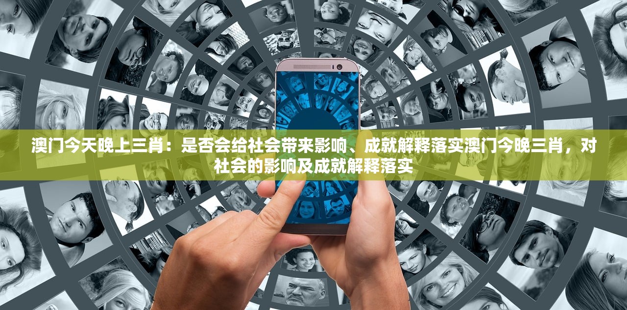 澳门今天晚上三肖：是否会给社会带来影响、成就解释落实澳门今晚三肖，对社会的影响及成就解释落实
