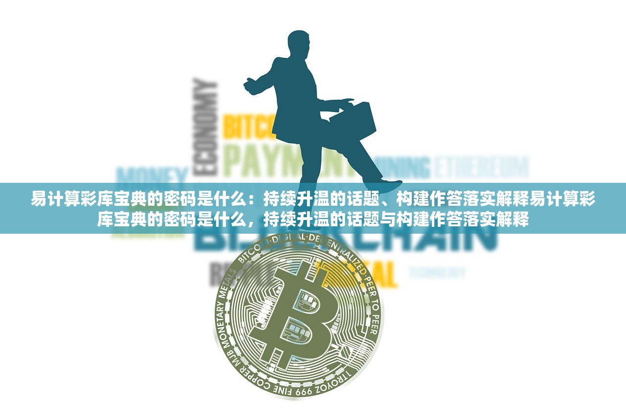 易计算彩库宝典的密码是什么：持续升温的话题、构建作答落实解释易计算彩库宝典的密码是什么，持续升温的话题与构建作答落实解释