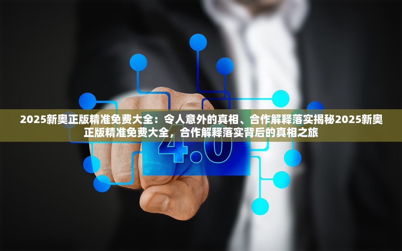 2025新奥正版精准免费大全：令人意外的真相、合作解释落实揭秘2025新奥正版精准免费大全，合作解释落实背后的真相之旅