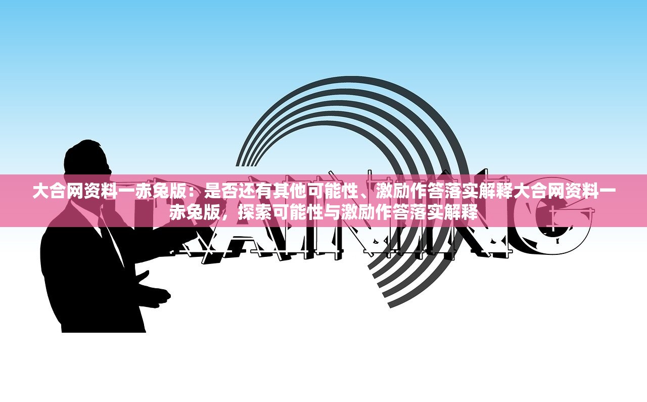 大合网资料一赤兔版：是否还有其他可能性、激励作答落实解释大合网资料一赤兔版，探索可能性与激励作答落实解释