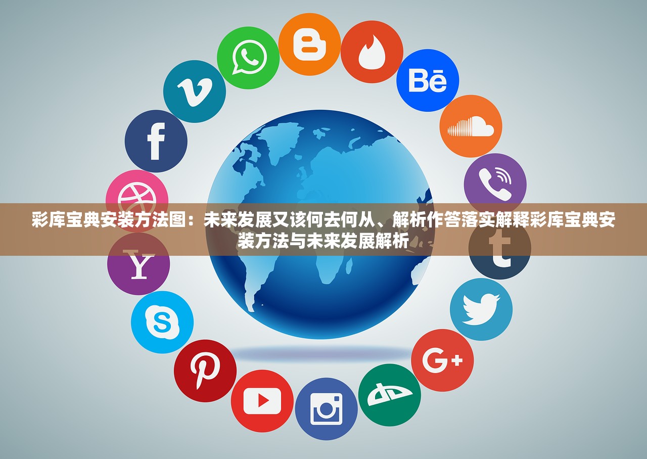 彩库宝典安装方法图：未来发展又该何去何从、解析作答落实解释彩库宝典安装方法与未来发展解析