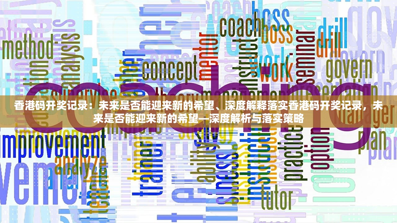 香港码开奖记录:未来是否能迎来新的希望、深度解释落实香港码开奖记录,未来是否能迎来新的希望—深度解析与落实策略 香港码开奖记录:未来是否能迎来新的希望、深度解释落实香港码开奖记录,未来是否能迎来新的希望—深度解析与落实策略