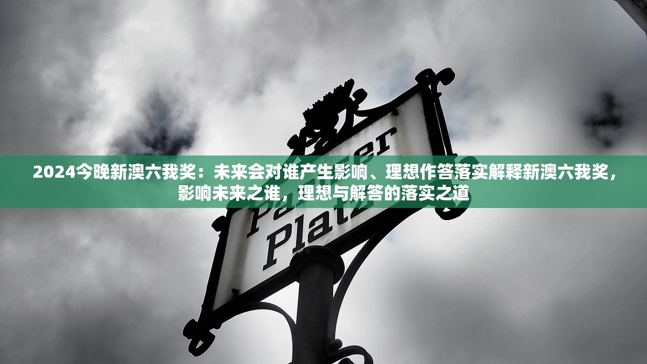 2024今晚新澳六我奖:未来会对谁产生影响、理想作答落实解释新澳六我奖,影响未来之谁,理想与解答的落实之道 2024今晚新澳六我奖:未来会对谁产生影响、理想作答落实解释新澳六我奖,影响未来之谁,理想与解答的落实之道