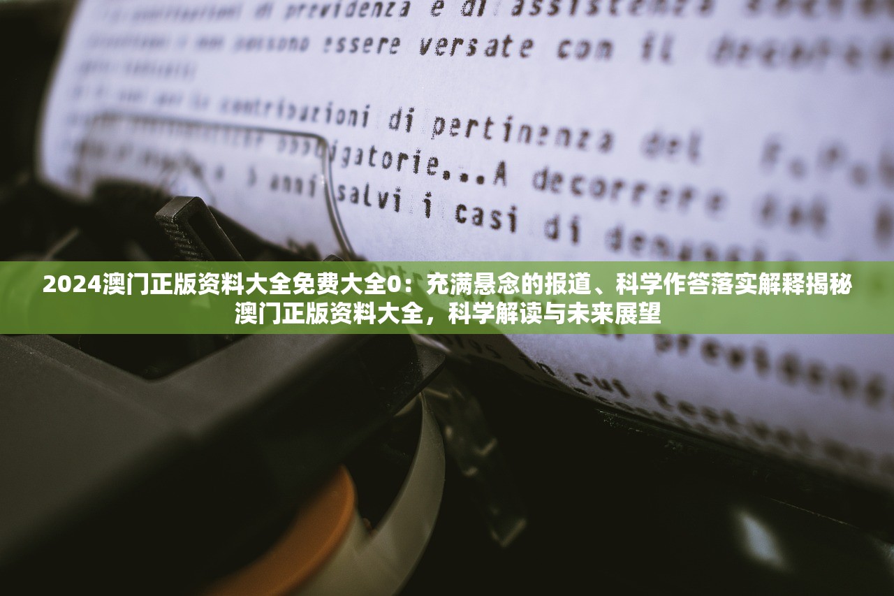 2024澳门正版资料大全免费大全0：充满悬念的报道、科学作答落实解释揭秘澳门正版资料大全，科学解读与未来展望