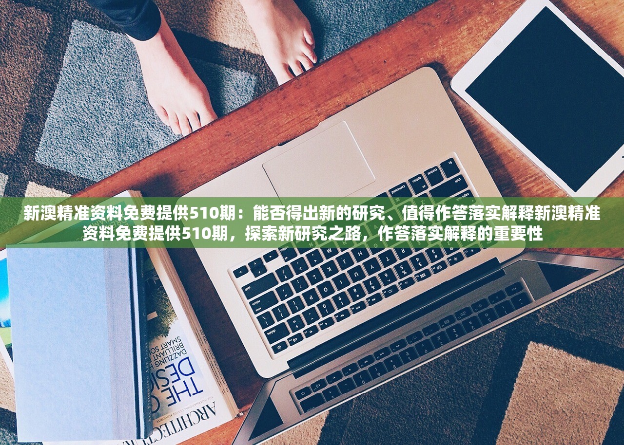 新澳精准资料免费提供510期：能否得出新的研究、值得作答落实解释新澳精准资料免费提供510期，探索新研究之路，作答落实解释的重要性
