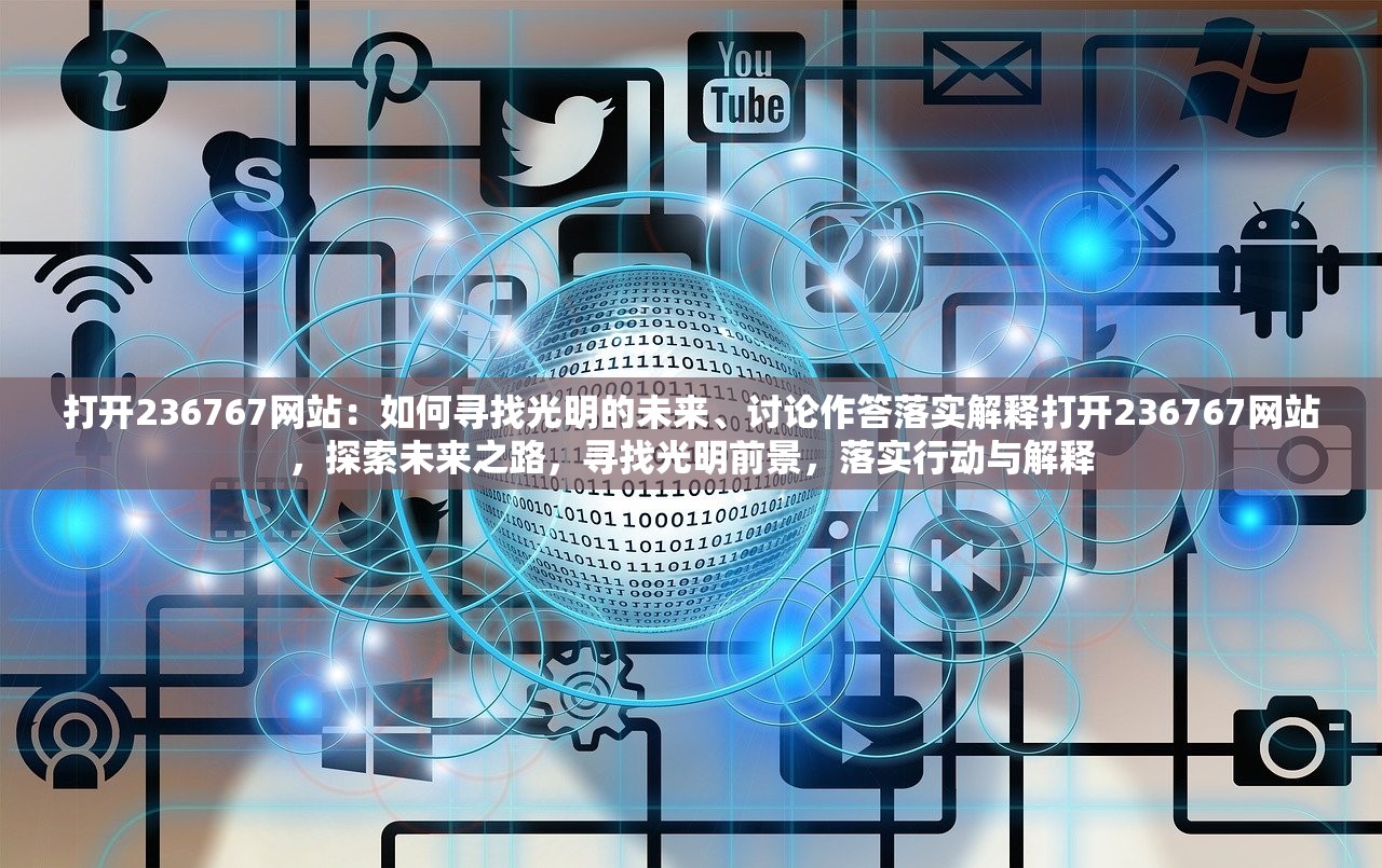 打开236767网站：如何寻找光明的未来、讨论作答落实解释打开236767网站，探索未来之路，寻找光明前景，落实行动与解释
