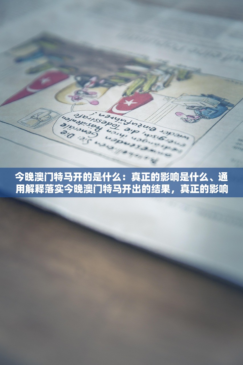 今晚澳门特马开的是什么：真正的影响是什么、通用解释落实今晚澳门特马开出的结果，真正的影响与通用解释落实