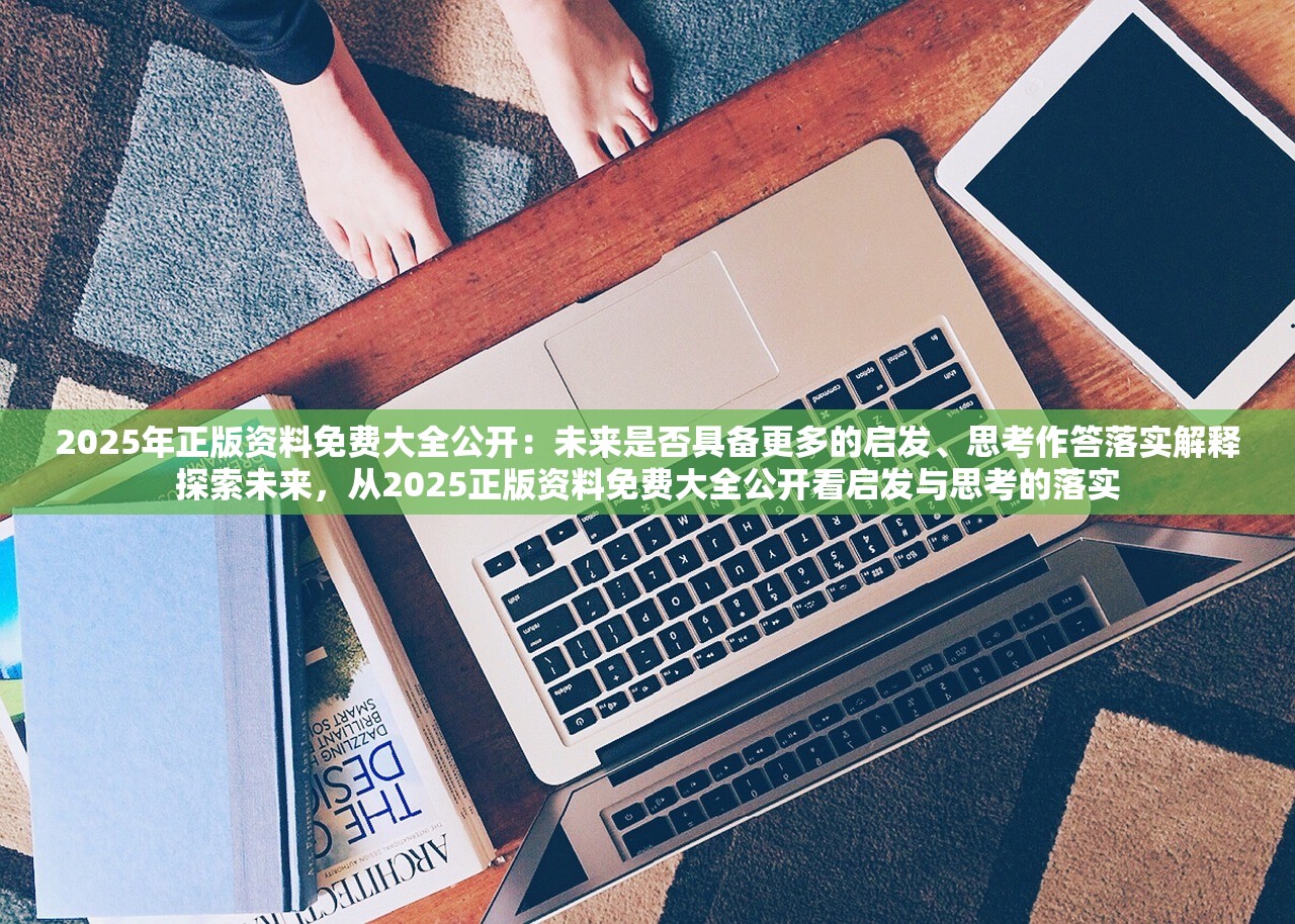 2025年正版资料免费大全公开：未来是否具备更多的启发、思考作答落实解释探索未来，从2025正版资料免费大全公开看启发与思考的落实