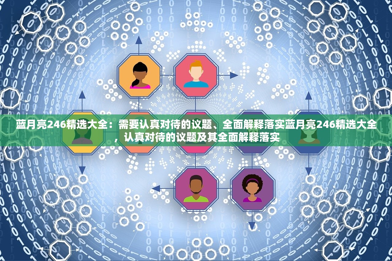 蓝月亮246精选大全：需要认真对待的议题、全面解释落实蓝月亮246精选大全，认真对待的议题及其全面解释落实