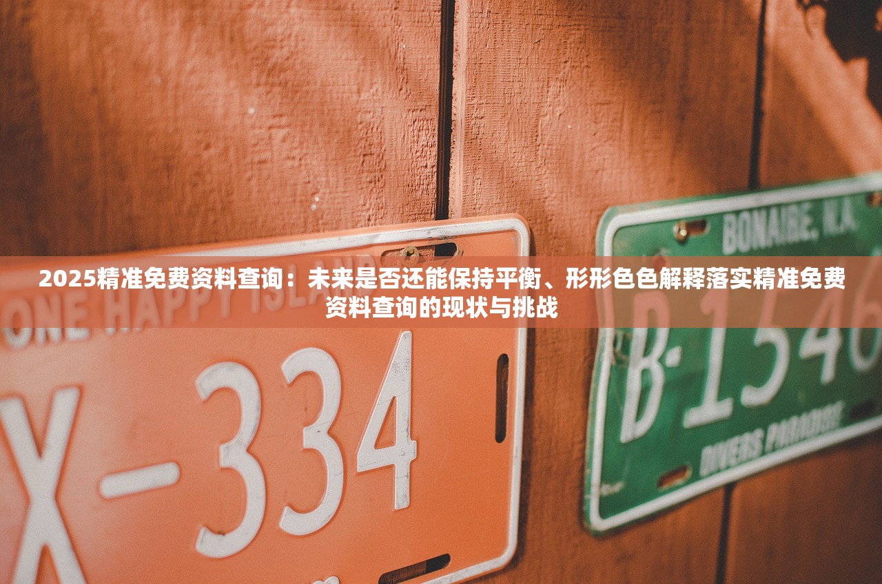 2025精准免费资料查询：未来是否还能保持平衡、形形色色解释落实精准免费资料查询的现状与挑战