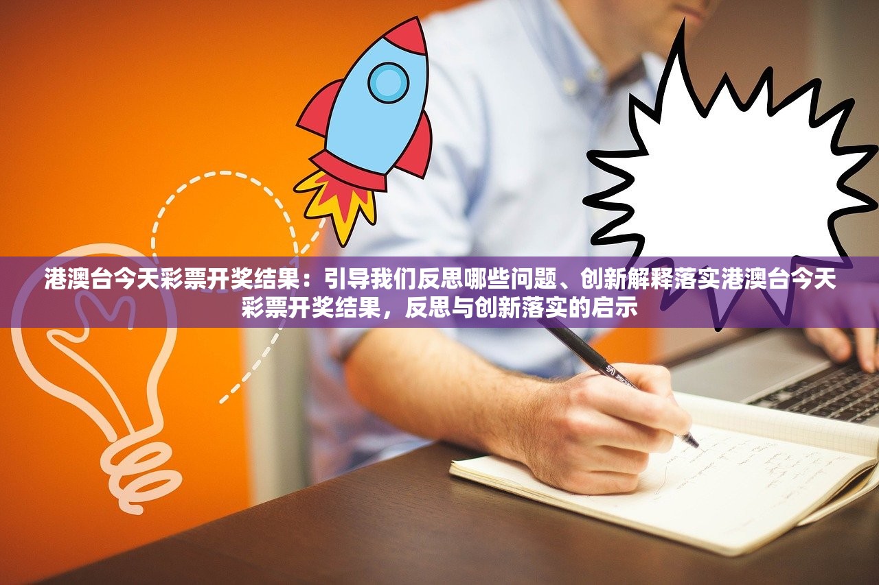 港澳台今天彩票开奖结果：引导我们反思哪些问题、创新解释落实港澳台今天彩票开奖结果，反思与创新落实的启示