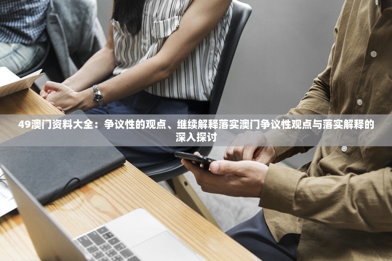 49澳门资料大全：争议性的观点、继续解释落实澳门争议性观点与落实解释的深入探讨