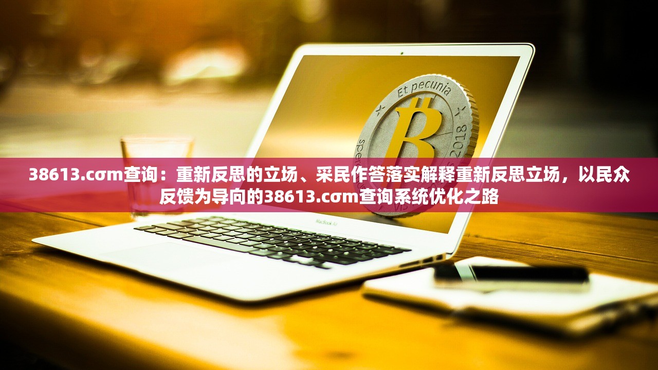 38613.cσm查询：重新反思的立场、采民作答落实解释重新反思立场，以民众反馈为导向的38613.cσm查询系统优化之路