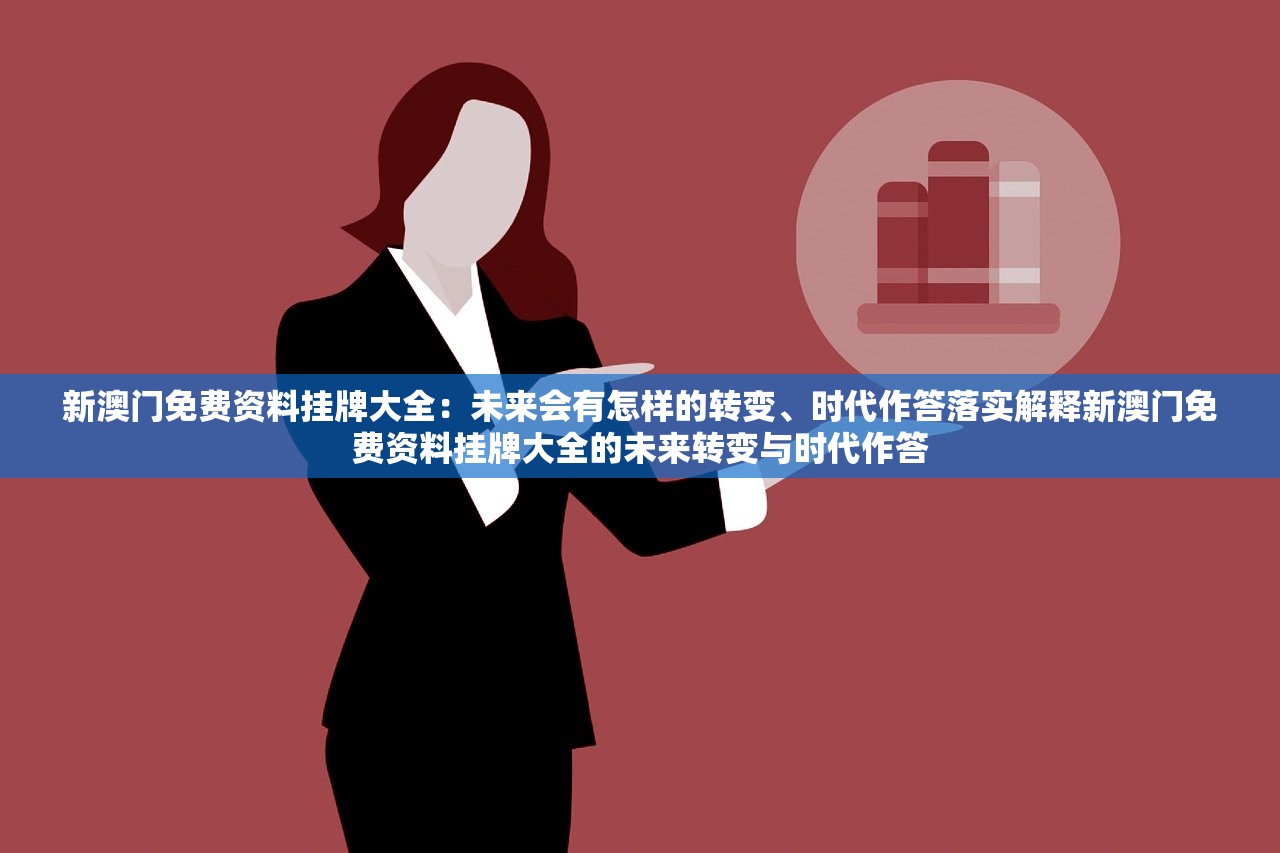 新澳门免费资料挂牌大全：未来会有怎样的转变、时代作答落实解释新澳门免费资料挂牌大全的未来转变与时代作答