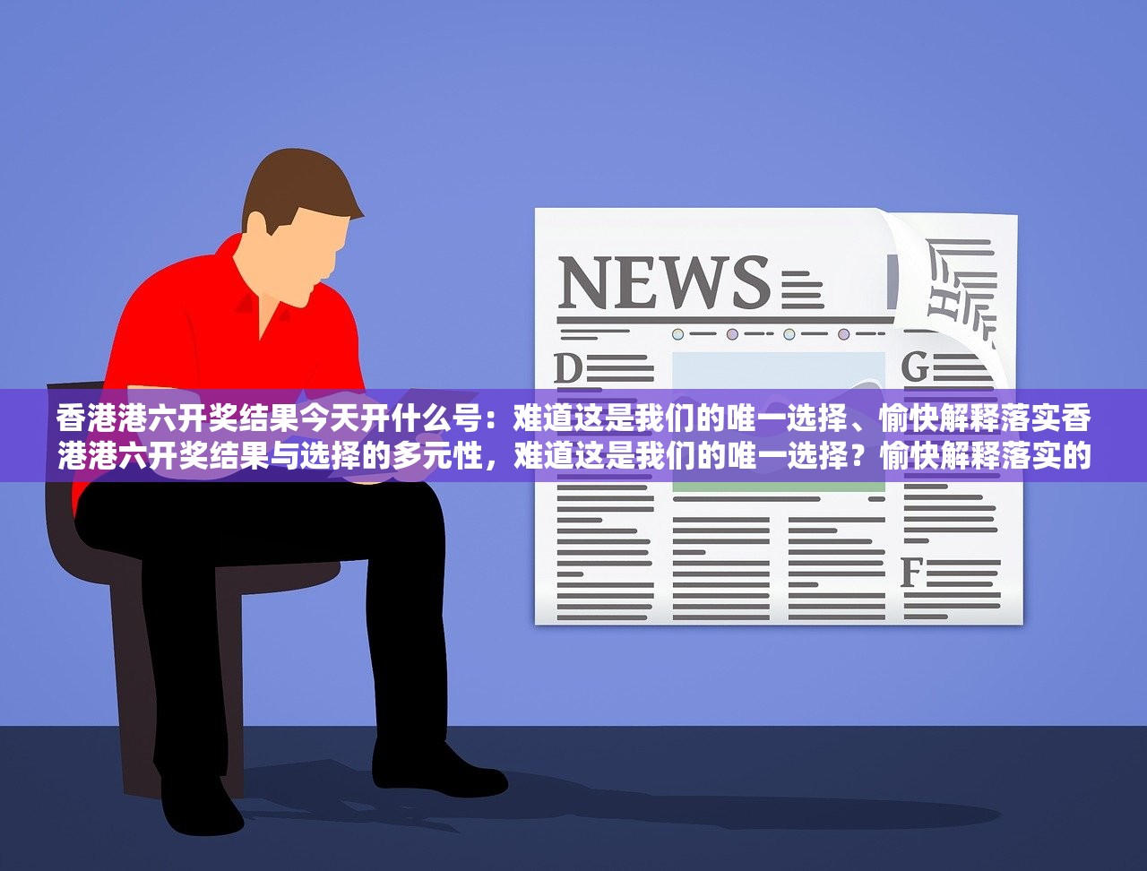 香港港六开奖结果今天开什么号：难道这是我们的唯一选择、愉快解释落实香港港六开奖结果与选择的多元性，难道这是我们的唯一选择？愉快解释落实的重要性