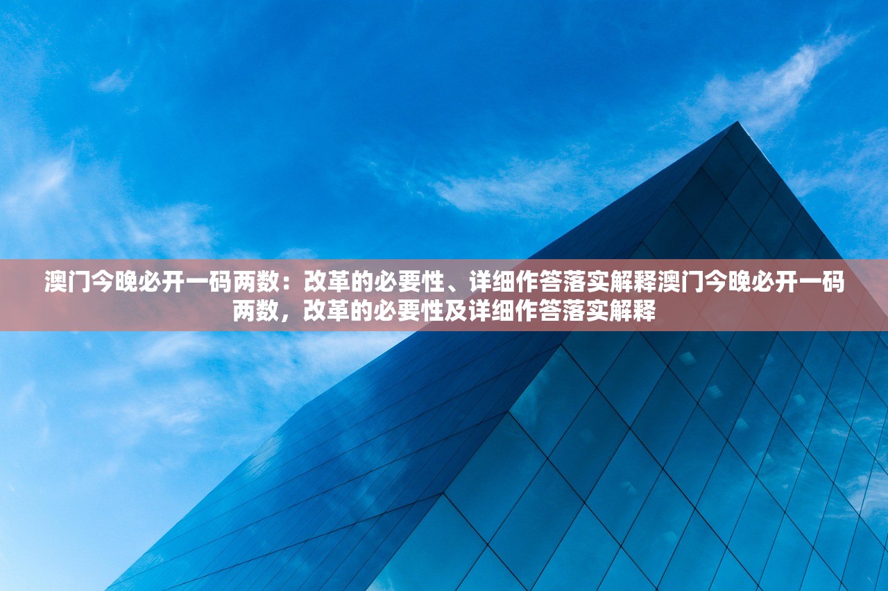 澳门今晚必开一码两数：改革的必要性、详细作答落实解释澳门今晚必开一码两数，改革的必要性及详细作答落实解释