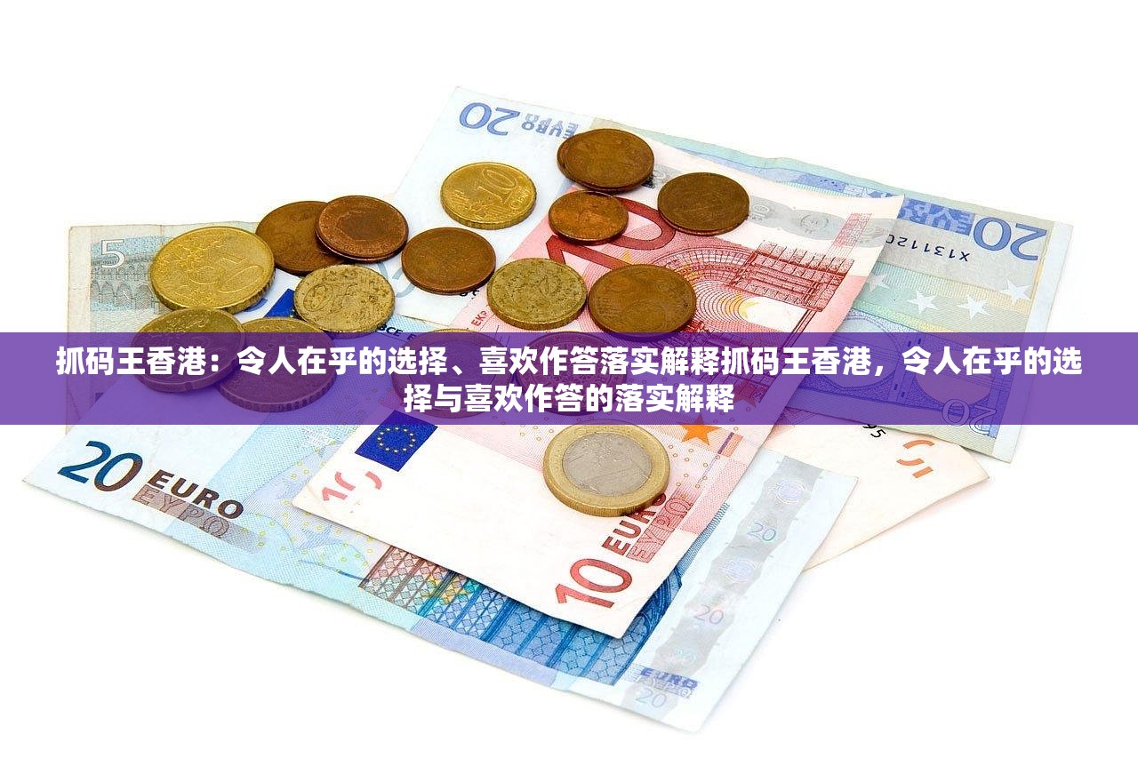 抓码王香港:令人在乎的选择、喜欢作答落实解释抓码王香港,令人在乎的选择与喜欢作答的落实解释 抓码王香港:令人在乎的选择、喜欢作答落实解释抓码王香港,令人在乎的选择与喜欢作答的落实解释