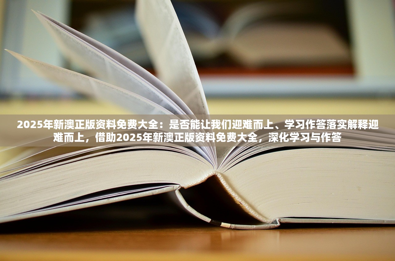 2025年新澳正版资料免费大全：是否能让我们迎难而上、学习作答落实解释迎难而上，借助2025年新澳正版资料免费大全，深化学习与作答