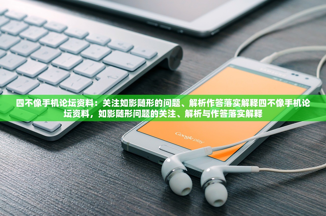 四不像手机论坛资料：关注如影随形的问题、解析作答落实解释四不像手机论坛资料，如影随形问题的关注、解析与作答落实解释