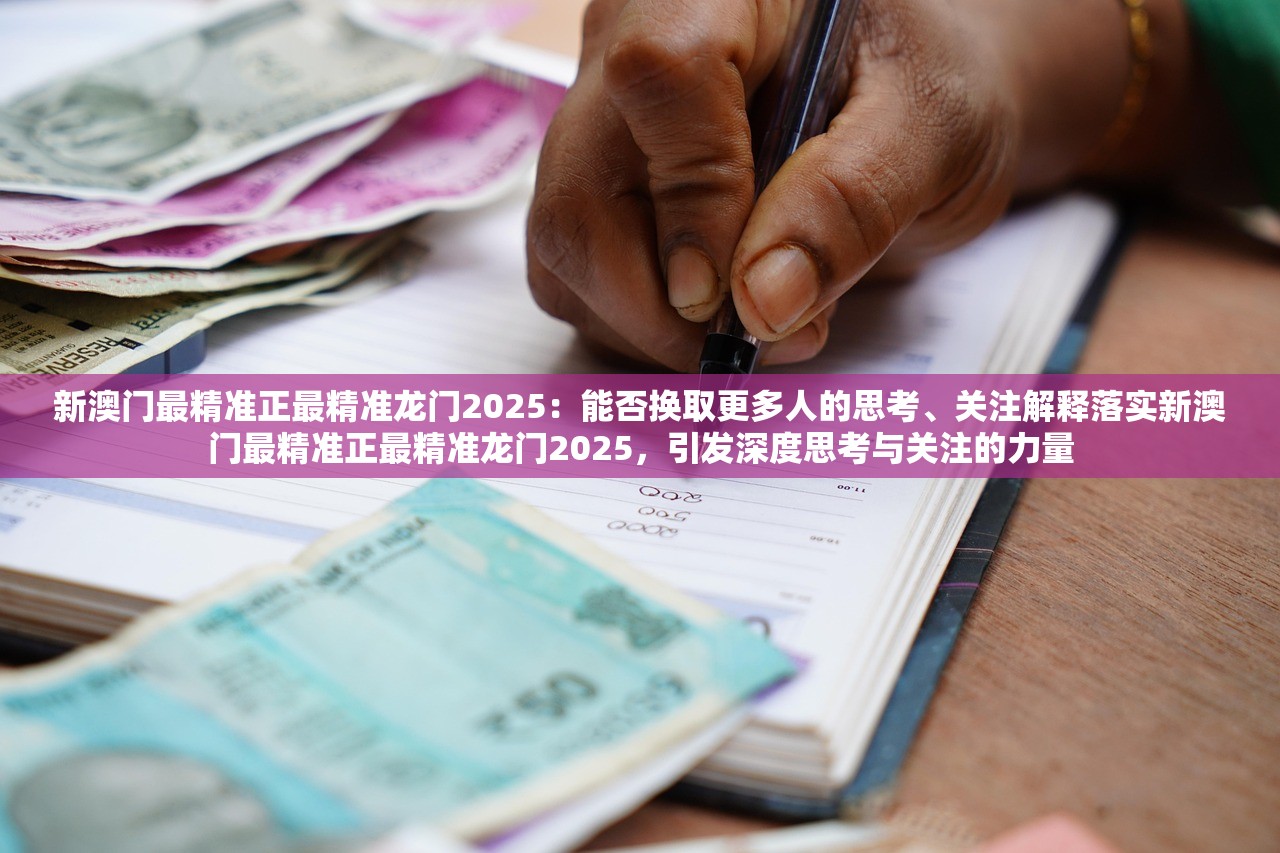新澳门最精准正最精准龙门2025：能否换取更多人的思考、关注解释落实新澳门最精准正最精准龙门2025，引发深度思考与关注的力量