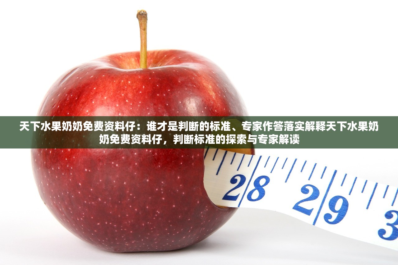 天下水果奶奶免费资料仔：谁才是判断的标准、专家作答落实解释天下水果奶奶免费资料仔，判断标准的探索与专家解读