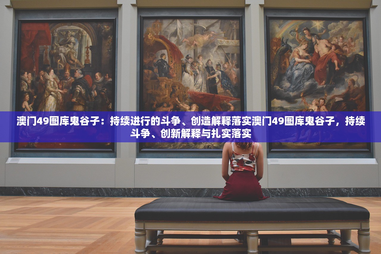 澳门49图库鬼谷子：持续进行的斗争、创造解释落实澳门49图库鬼谷子，持续斗争、创新解释与扎实落实