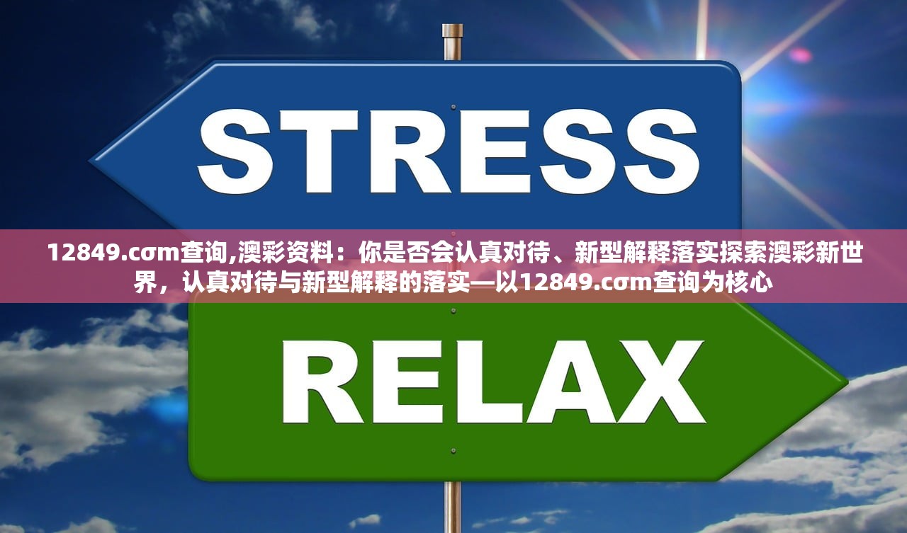 12849.cσm查询,澳彩资料：你是否会认真对待、新型解释落实探索澳彩新世界，认真对待与新型解释的落实—以12849.cσm查询为核心