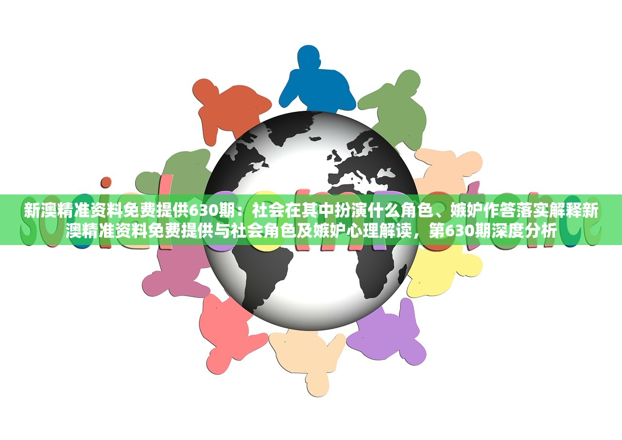 新澳精准资料免费提供630期：社会在其中扮演什么角色、嫉妒作答落实解释新澳精准资料免费提供与社会角色及嫉妒心理解读，第630期深度分析