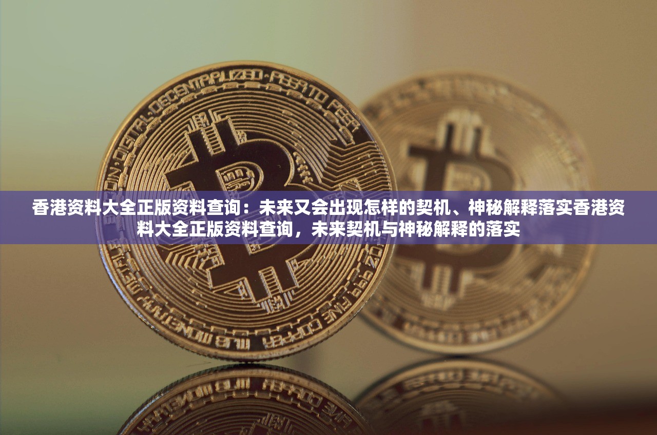 香港资料大全正版资料查询：未来又会出现怎样的契机、神秘解释落实香港资料大全正版资料查询，未来契机与神秘解释的落实