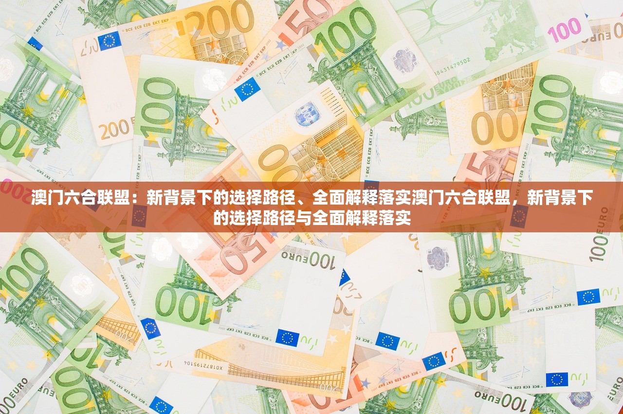 澳门六合联盟:新背景下的选择路径、全面解释落实澳门六合联盟,新背景下的选择路径与全面解释落实 澳门六合联盟:新背景下的选择路径、全面解释落实澳门六合联盟,新背景下的选择路径与全面解释落实