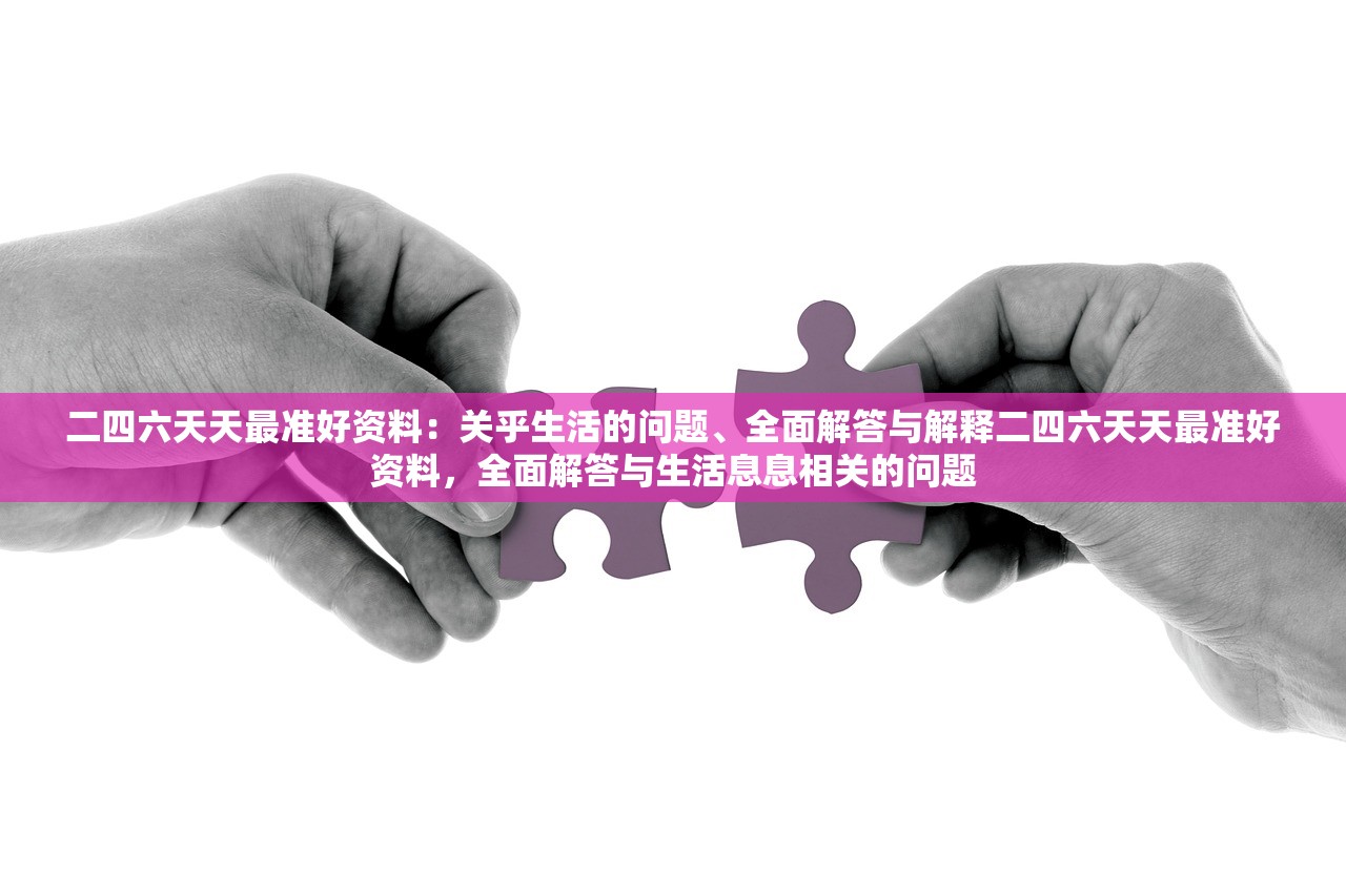 二四六天天最准好资料：关乎生活的问题、全面解答与解释二四六天天最准好资料，全面解答与生活息息相关的问题