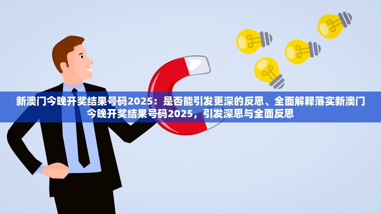 新澳门今晚开奖结果号码2025：是否能引发更深的反思、全面解释落实新澳门今晚开奖结果号码2025，引发深思与全面反思