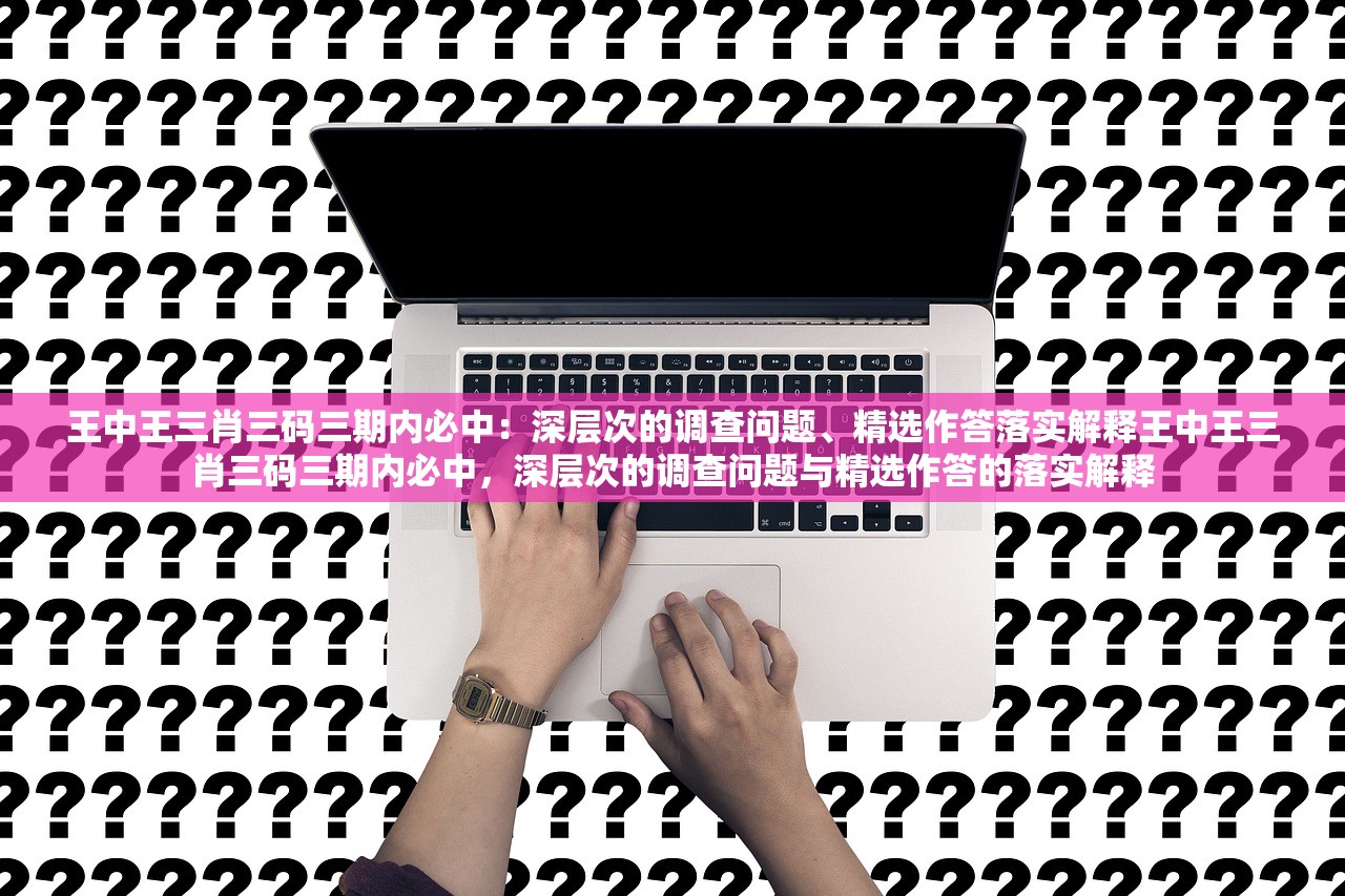 王中王三肖三码三期内必中:深层次的调查问题、精选作答落实解释王中王三肖三码三期内必中,深层次的调查问题与精选作答的落实解释 王中王三肖三码三期内必中:深层次的调查问题、精选作答落实解释王中王三肖三码三期内必中,深层次的调查问题与精选作答的落实解释