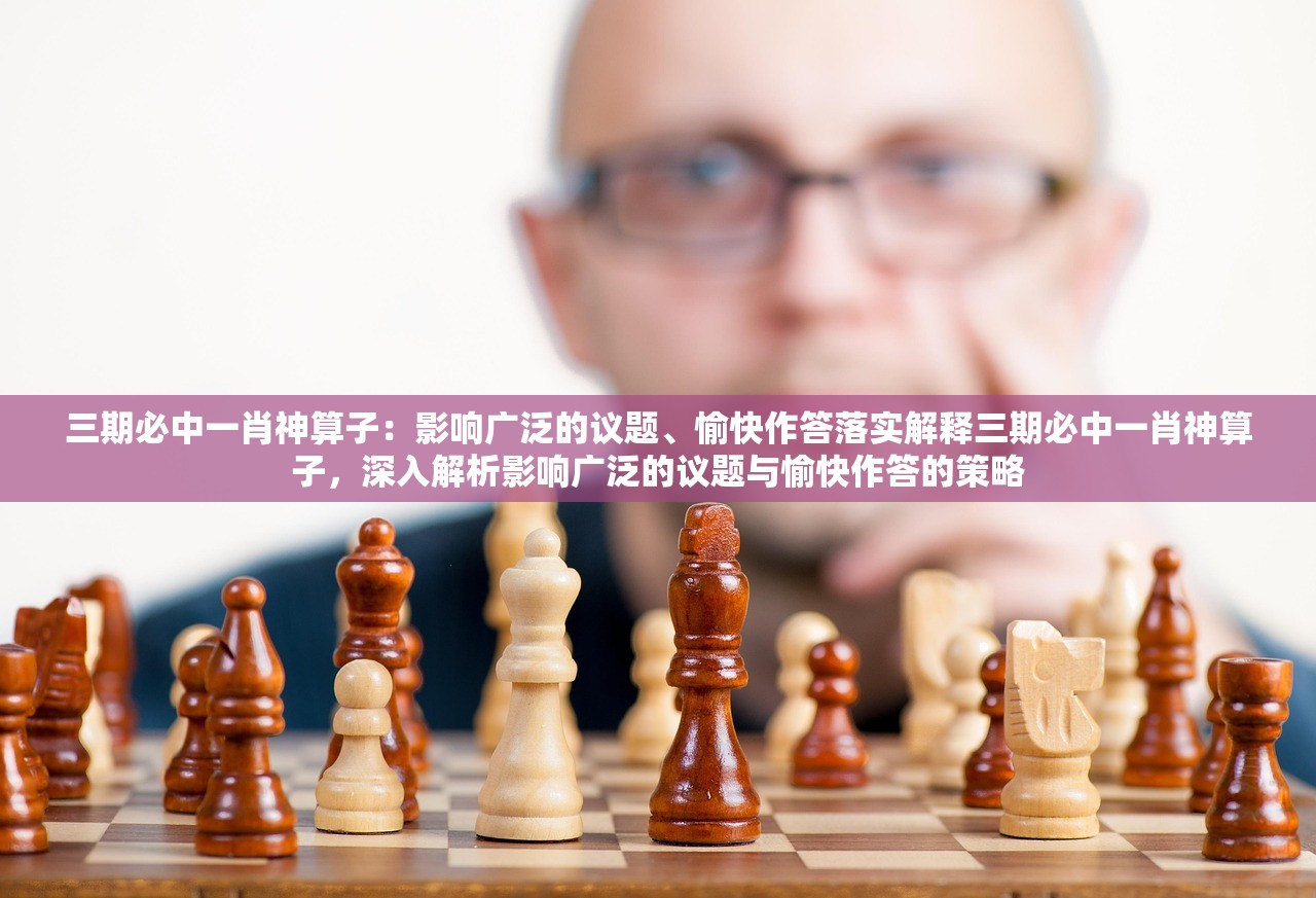 三期必中一肖神算子:影响广泛的议题、愉快作答落实解释三期必中一肖神算子,深入解析影响广泛的议题与愉快作答的策略 三期必中一肖神算子:影响广泛的议题、愉快作答落实解释三期必中一肖神算子,深入解析影响广泛的议题与愉快作答的策略