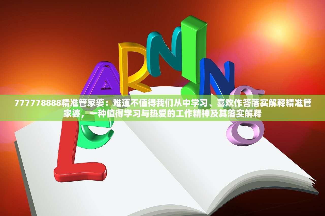 777778888精准管家婆：难道不值得我们从中学习、喜欢作答落实解释精准管家婆，一种值得学习与热爱的工作精神及其落实解释