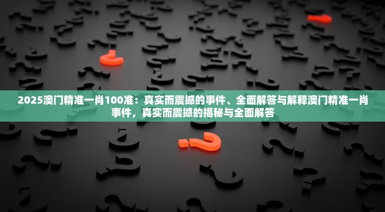 2025澳门精准一肖100准：真实而震撼的事件、全面解答与解释澳门精准一肖事件，真实而震撼的揭秘与全面解答