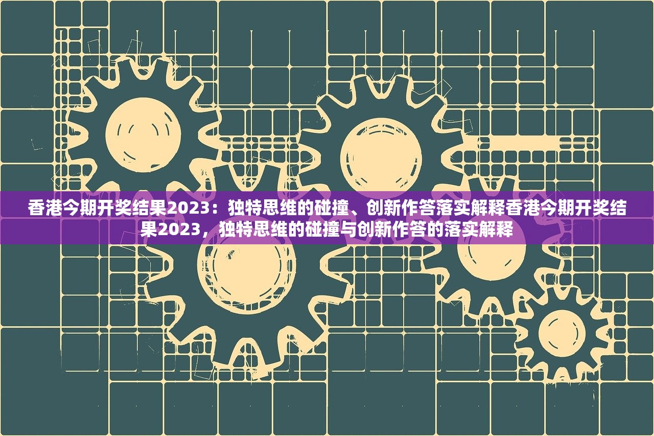 香港今期开奖结果2023：独特思维的碰撞、创新作答落实解释香港今期开奖结果2023，独特思维的碰撞与创新作答的落实解释