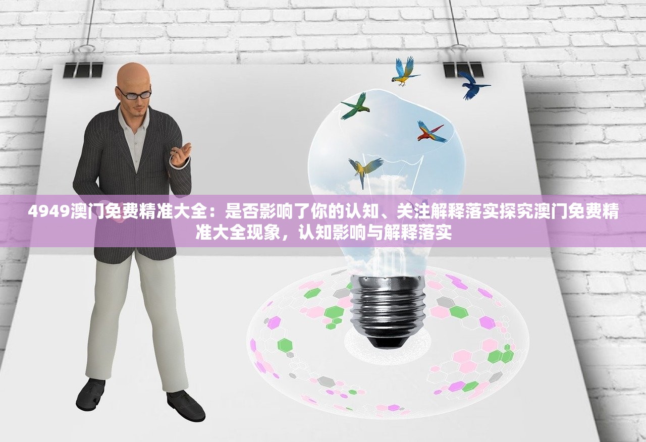 4949澳门免费精准大全：是否影响了你的认知、关注解释落实探究澳门免费精准大全现象，认知影响与解释落实