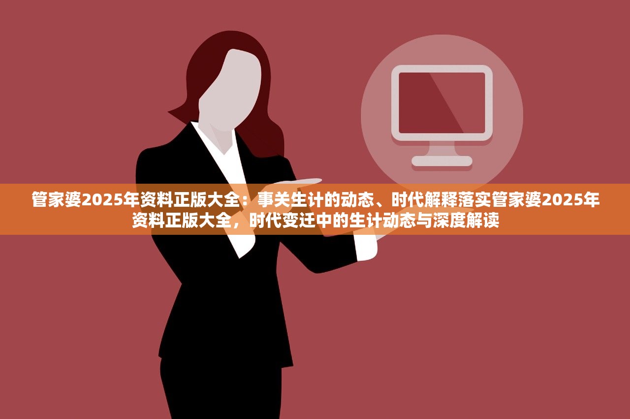 管家婆2025年资料正版大全：事关生计的动态、时代解释落实管家婆2025年资料正版大全，时代变迁中的生计动态与深度解读