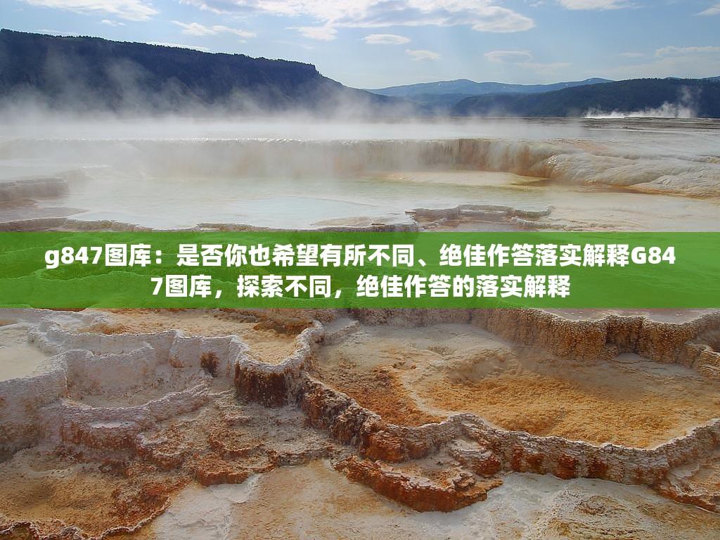 g847图库：是否你也希望有所不同、绝佳作答落实解释G847图库，探索不同，绝佳作答的落实解释