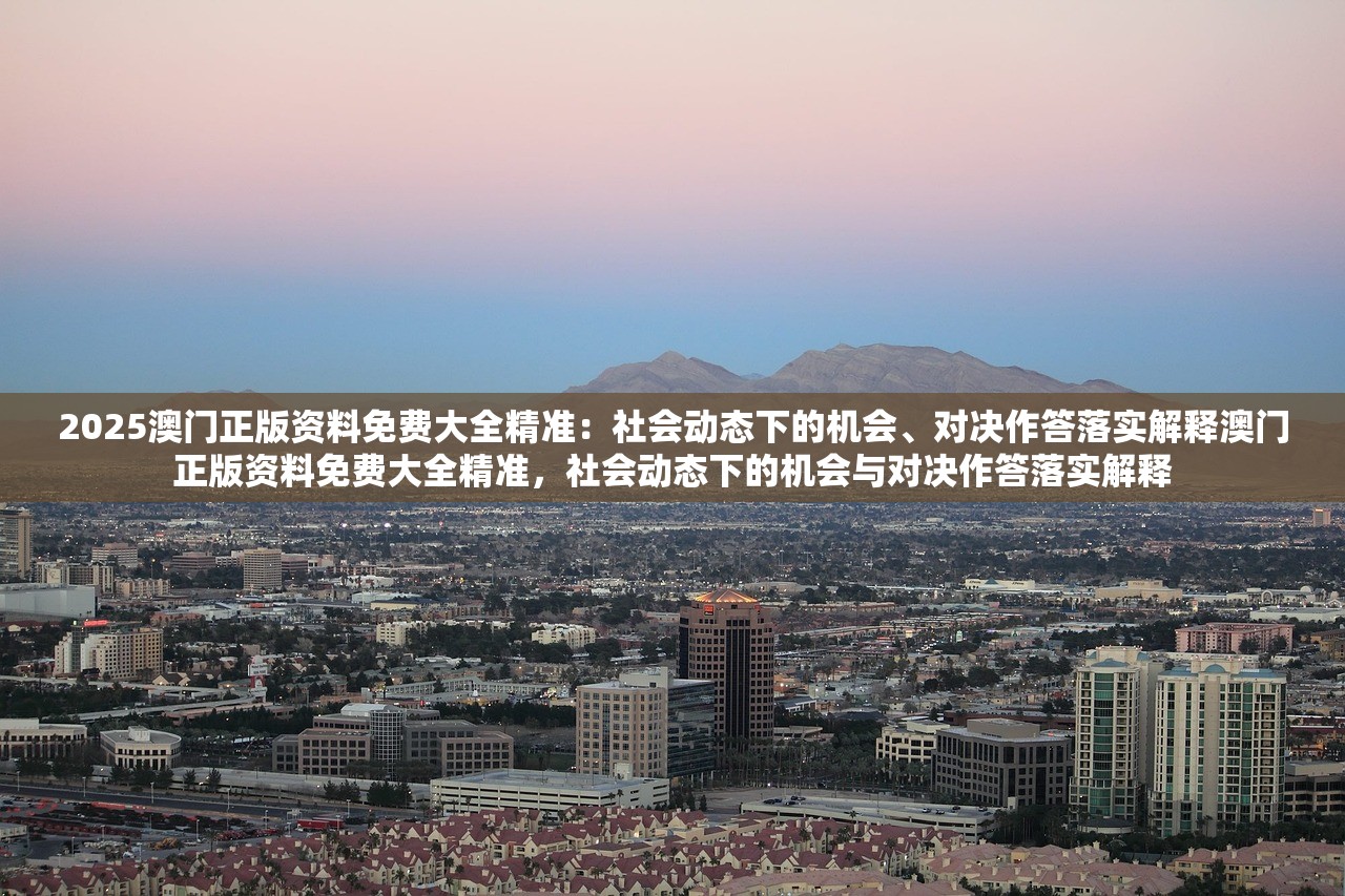 2025澳门正版资料免费大全精准：社会动态下的机会、对决作答落实解释澳门正版资料免费大全精准，社会动态下的机会与对决作答落实解释