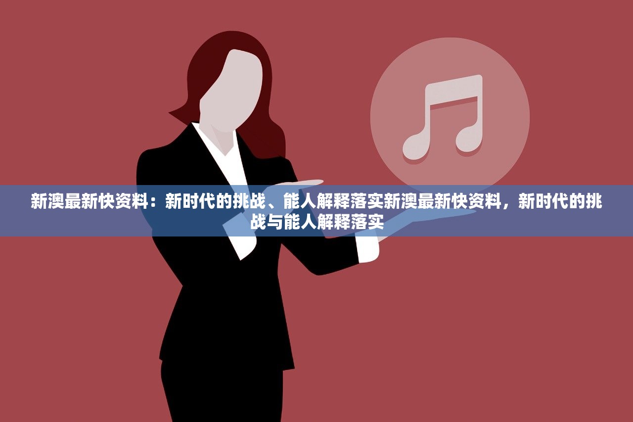 新澳最新快资料：新时代的挑战、能人解释落实新澳最新快资料，新时代的挑战与能人解释落实