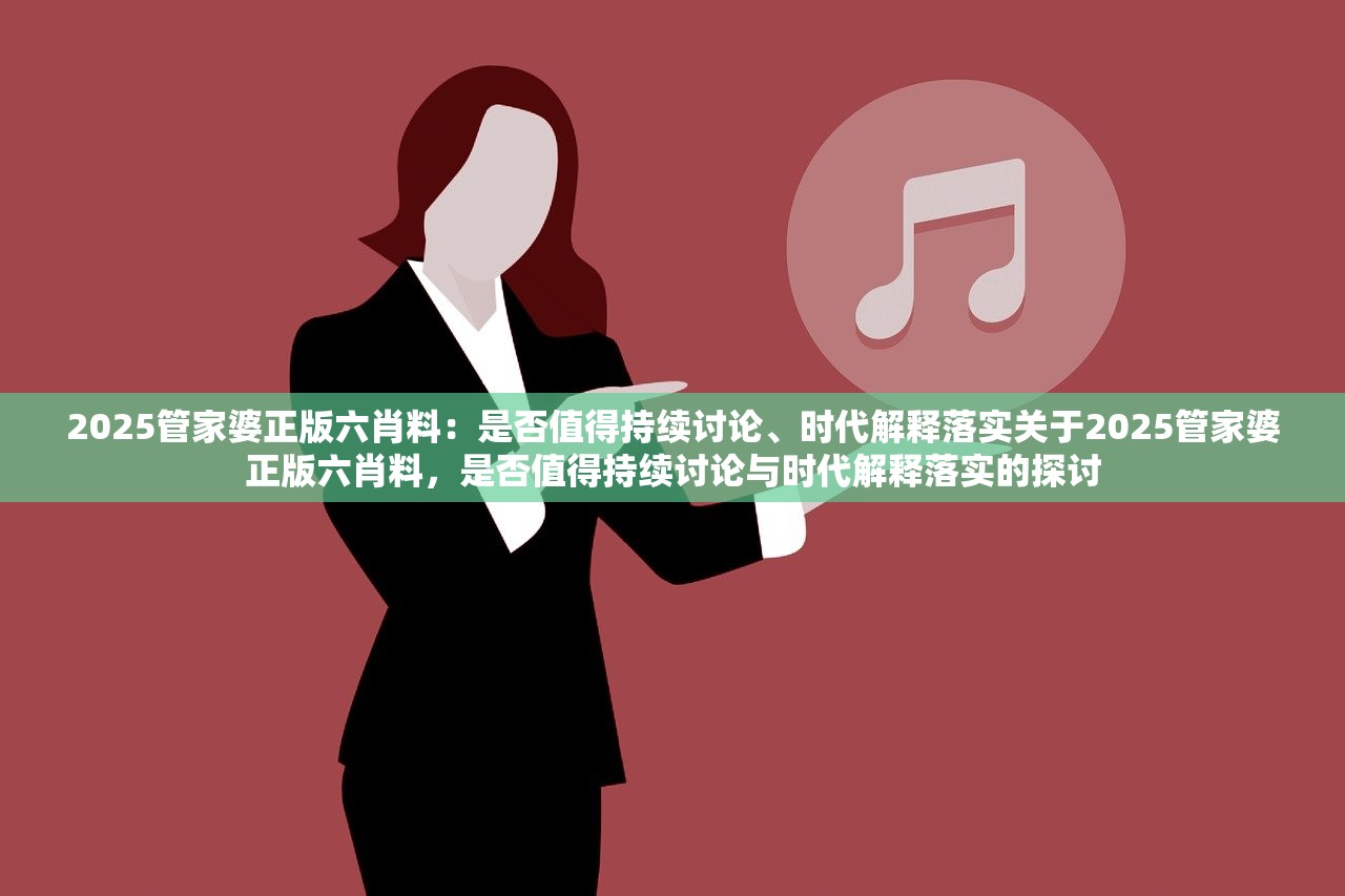 2025管家婆正版六肖料：是否值得持续讨论、时代解释落实关于2025管家婆正版六肖料，是否值得持续讨论与时代解释落实的探讨