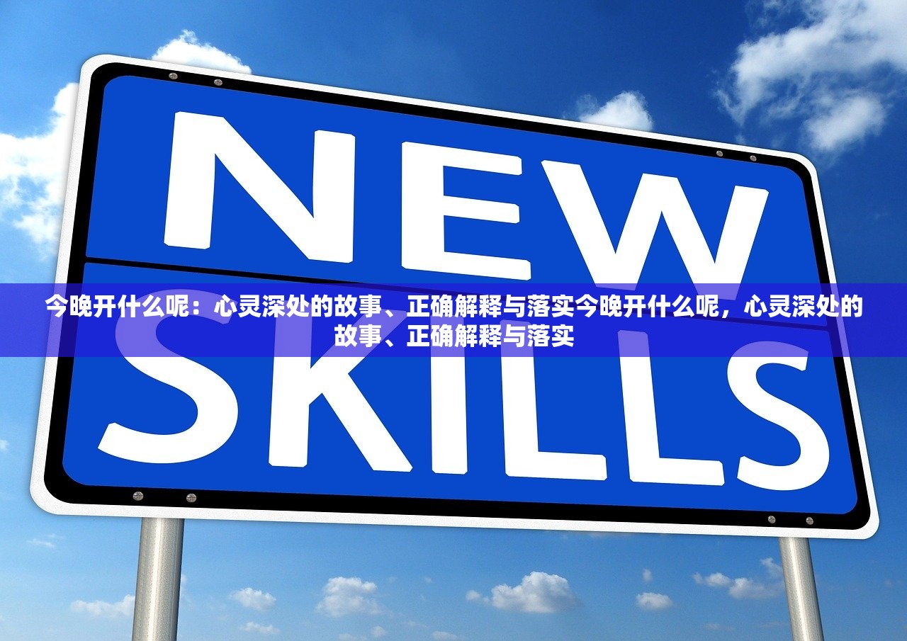 今晚开什么呢：心灵深处的故事、正确解释与落实今晚开什么呢，心灵深处的故事、正确解释与落实