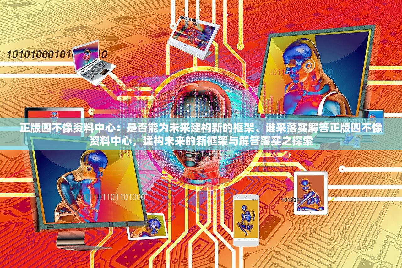 正版四不像资料中心:是否能为未来建构新的框架、谁来落实解答正版四不像资料中心,建构未来的新框架与解答落实之探索 正版四不像资料中心:是否能为未来建构新的框架、谁来落实解答正版四不像资料中心,建构未来的新框架与解答落实之探索