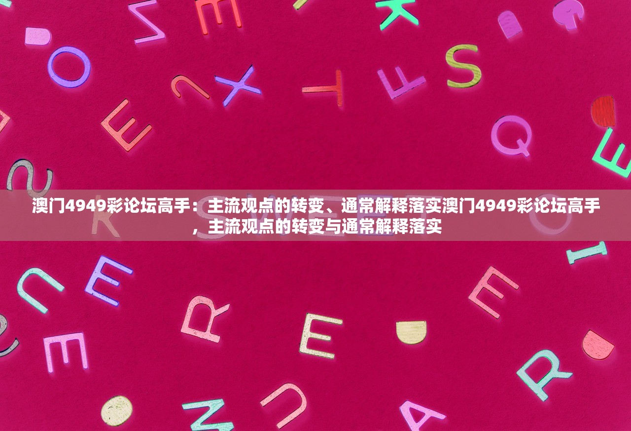 澳门4949彩论坛高手：主流观点的转变、通常解释落实澳门4949彩论坛高手，主流观点的转变与通常解释落实